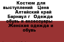 Костюм для выступлений › Цена ­ 2 500 - Алтайский край, Барнаул г. Одежда, обувь и аксессуары » Женская одежда и обувь   